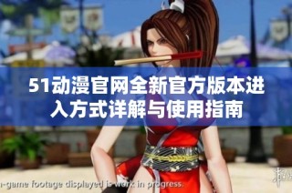 51动漫官网全新官方版本进入方式详解与使用指南