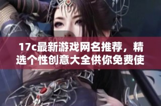 17c最新游戏网名推荐，精选个性创意大全供你免费使用
