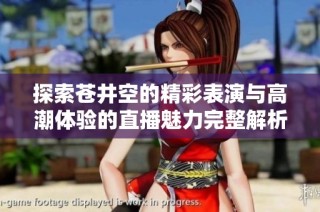 探索苍井空的精彩表演与高潮体验的直播魅力完整解析