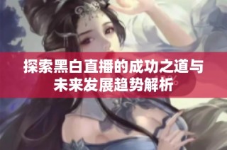 探索黑白直播的成功之道与未来发展趋势解析