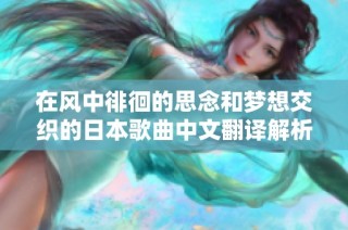 在风中徘徊的思念和梦想交织的日本歌曲中文翻译解析