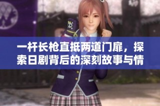 一杆长枪直抵两道门扉，探索日剧背后的深刻故事与情感纠葛