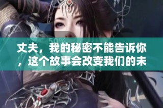 丈夫，我的秘密不能告诉你，这个故事会改变我们的未来吗