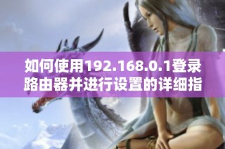 如何使用192.168.0.1登录路由器并进行设置的详细指南