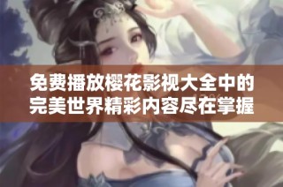 免费播放樱花影视大全中的完美世界精彩内容尽在掌握中