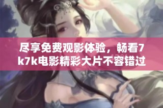 尽享免费观影体验，畅看7k7k电影精彩大片不容错过