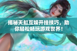 揭秘天虹互娱开挂技巧，助你轻松畅玩游戏世界！