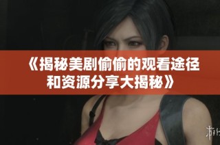 《揭秘美剧偷偷的观看途径和资源分享大揭秘》