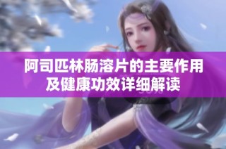 阿司匹林肠溶片的主要作用及健康功效详细解读