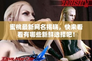 蜜桃最新网名揭晓，快来看看有哪些新鲜选择吧！