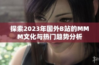 探索2023年国外B站的MMM文化与热门趋势分析