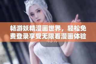 畅游妖精漫画世界，轻松免费登录享受无限看漫画体验