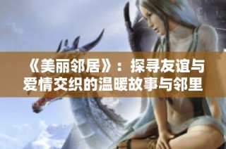《美丽邻居》：探寻友谊与爱情交织的温暖故事与邻里间的欢声笑语