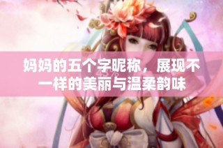 妈妈的五个字昵称，展现不一样的美丽与温柔韵味