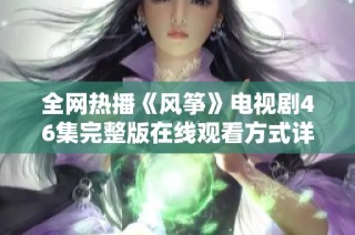 全网热播《风筝》电视剧46集完整版在线观看方式详解和评价分享