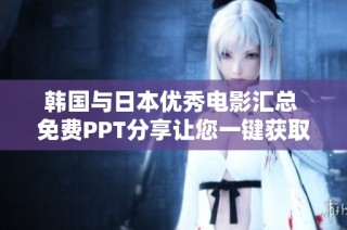 韩国与日本优秀电影汇总 免费PPT分享让您一键获取精彩内容