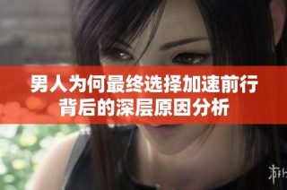 男人为何最终选择加速前行背后的深层原因分析