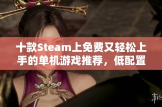 十款Steam上免费又轻松上手的单机游戏推荐，低配置玩家的福音