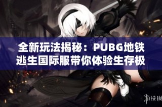 全新玩法揭秘：PUBG地铁逃生国际服带你体验生存极限挑战