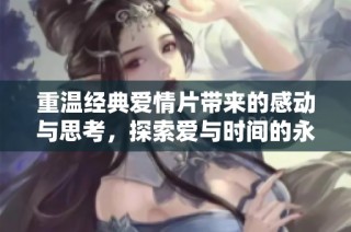 重温经典爱情片带来的感动与思考，探索爱与时间的永恒交织