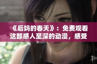 《后妈的春天》：免费观看这部感人至深的动漫，感受温情与成长的故事。