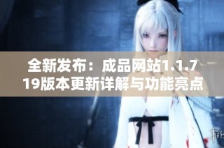 全新发布：成品网站1.1.719版本更新详解与功能亮点探讨