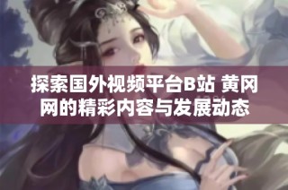 探索国外视频平台B站 黄冈网的精彩内容与发展动态