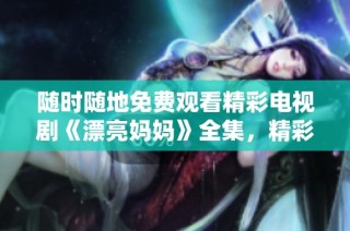 随时随地免费观看精彩电视剧《漂亮妈妈》全集，精彩剧情等你来追！