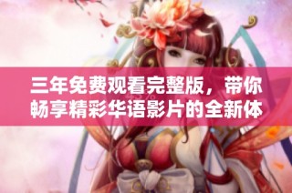 三年免费观看完整版，带你畅享精彩华语影片的全新体验
