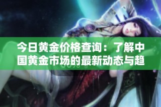 今日黄金价格查询：了解中国黄金市场的最新动态与趋势分析