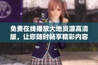免费在线播放大地资源高清版，让您随时畅享精彩内容的第二页体验