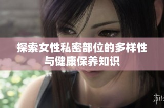 探索女性私密部位的多样性与健康保养知识