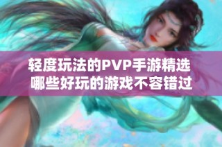 轻度玩法的PVP手游精选 哪些好玩的游戏不容错过