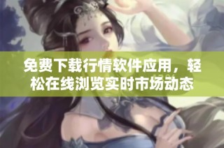 免费下载行情软件应用，轻松在线浏览实时市场动态