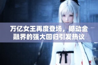 万亿女王再度登场，撼动金融界的强大回归引发热议