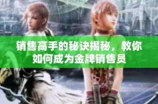 销售高手的秘诀揭秘，教你如何成为金牌销售员
