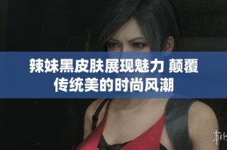 辣妹黑皮肤展现魅力 颠覆传统美的时尚风潮