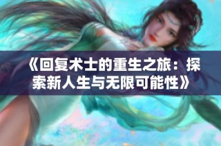 《回复术士的重生之旅：探索新人生与无限可能性》