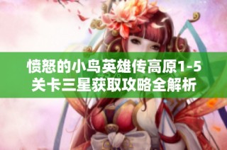 愤怒的小鸟英雄传高原1-5关卡三星获取攻略全解析