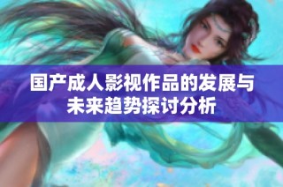 国产成人影视作品的发展与未来趋势探讨分析