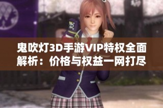 鬼吹灯3D手游VIP特权全面解析：价格与权益一网打尽