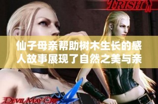仙子母亲帮助树木生长的感人故事展现了自然之美与亲情的深厚纽带