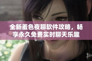 全新羞色夜聊软件攻略，畅享永久免费实时聊天乐趣