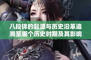八段锦的起源与历史沿革追溯至哪个历史时期及其影响