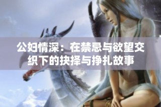 公妇情深：在禁忌与欲望交织下的抉择与挣扎故事