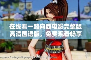 在线看一路向西电影完整版高清国语版，免费观看畅享精彩内容