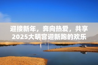迎接新年，奔向热爱，共享2025大明宫迎新跑的欢乐与活力