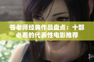 苍老师经典作品盘点：十部必看的代表性电影推荐