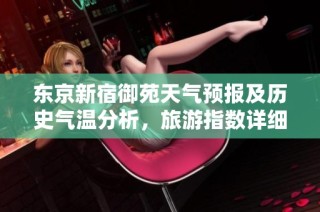 东京新宿御苑天气预报及历史气温分析，旅游指数详细解读一周天气情况