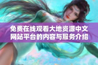 免费在线观看大地资源中文网站平台的内容与服务介绍
